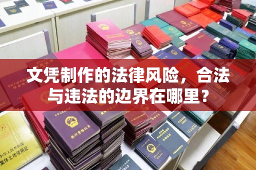 巴彦淖尔市文凭制作的法律风险，合法与违法的边界在哪里？