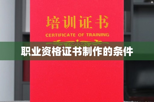巴彦淖尔市职业资格证书制作的条件