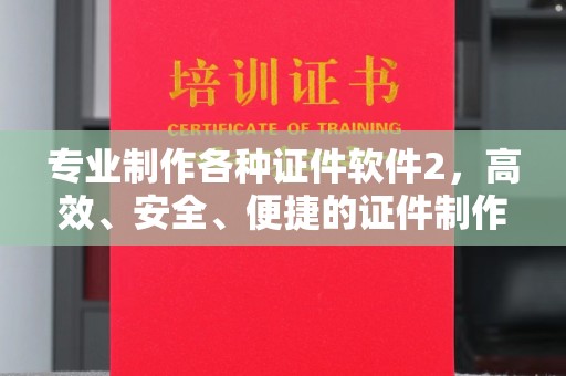 巴彦淖尔市专业制作各种证件软件2，高效、安全、便捷的证件制作解决方案