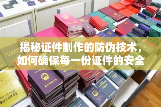 巴彦淖尔市揭秘证件制作的防伪技术，如何确保每一份证件的安全与可信