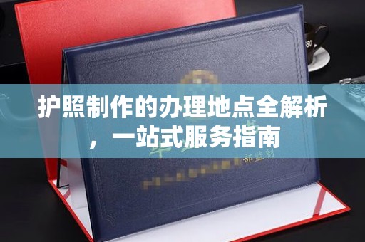巴彦淖尔市护照制作的办理地点全解析，一站式服务指南