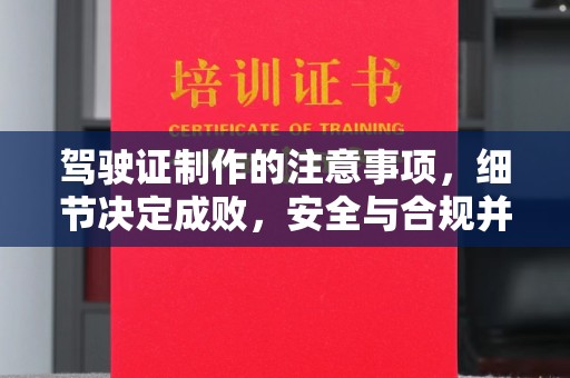 巴彦淖尔市驾驶证制作的注意事项，细节决定成败，安全与合规并行
