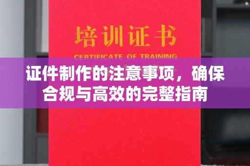 巴彦淖尔市证件制作的注意事项，确保合规与高效的完整指南