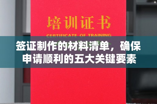 巴彦淖尔市签证制作的材料清单，确保申请顺利的五大关键要素