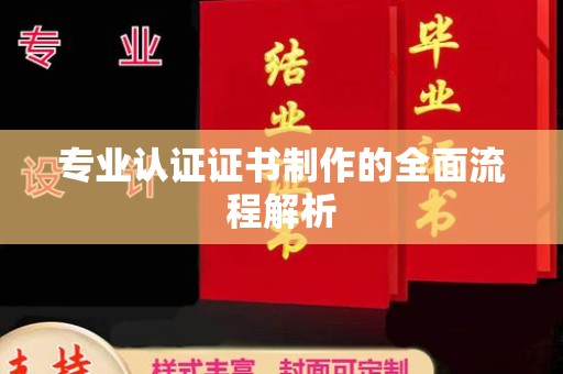 巴彦淖尔市专业认证证书制作的全面流程解析