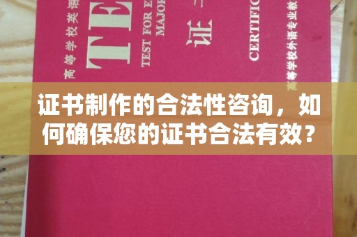 巴彦淖尔市证书制作的合法性咨询，如何确保您的证书合法有效？