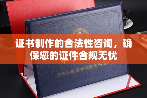 巴彦淖尔市证书制作的合法性咨询，确保您的证件合规无忧