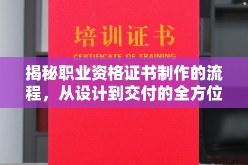 巴彦淖尔市揭秘职业资格证书制作的流程，从设计到交付的全方位解析