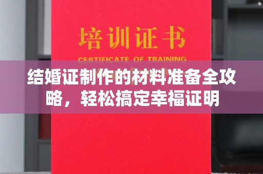 巴彦淖尔市结婚证制作的材料准备全攻略，轻松搞定幸福证明