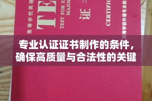 巴彦淖尔市专业认证证书制作的条件，确保高质量与合法性的关键要素
