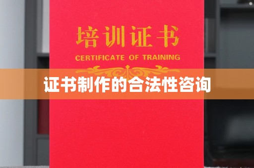 巴彦淖尔市证书制作的合法性咨询