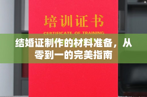 巴彦淖尔市结婚证制作的材料准备，从零到一的完美指南