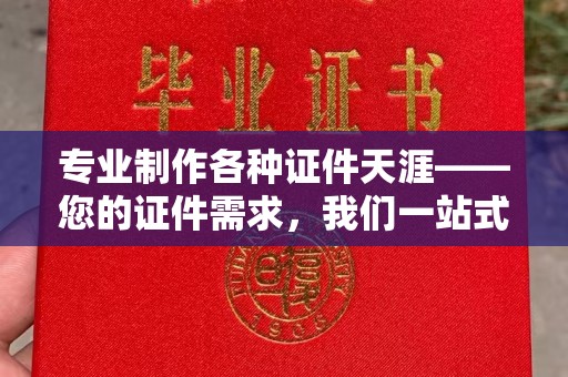 巴彦淖尔市专业制作各种证件天涯——您的证件需求，我们一站式解决