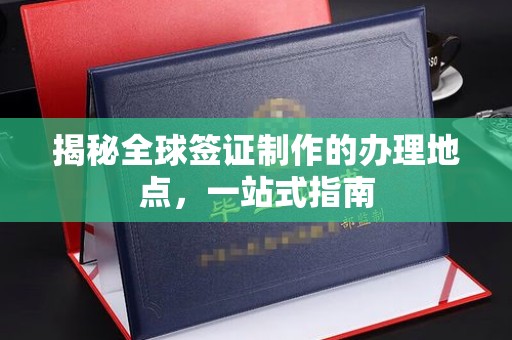 巴彦淖尔市揭秘全球签证制作的办理地点，一站式指南