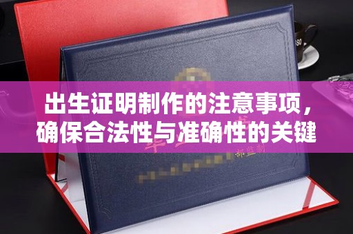 巴彦淖尔市出生证明制作的注意事项，确保合法性与准确性的关键步骤