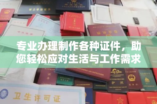 巴彦淖尔市专业办理制作各种证件，助您轻松应对生活与工作需求