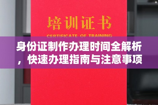 巴彦淖尔市身份证制作办理时间全解析，快速办理指南与注意事项